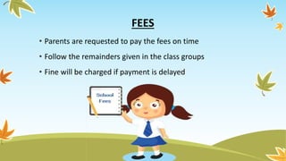 FEES
• Parents are requested to pay the fees on time
• Follow the remainders given in the class groups
• Fine will be charged if payment is delayed
 