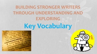 BUILDING STRONGER WRITERS
THROUGH UNDERSTANDING AND
EXPLORING
Key Vocabulary
 