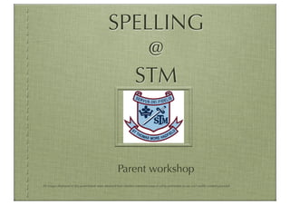 SPELLING
                                                   @
                                                  STM



                                                       Parent workshop
All images displayed in this presentation were obtained from creative commons sources siting permission to use and modify content provided
 