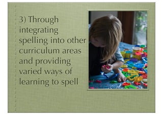 3) Through
integrating
spelling into other
curriculum areas
and providing
varied ways of
learning to spell
 