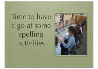 Time to have
a go at some
   spelling
  activities
 