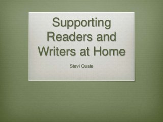 Supporting
Readers and
Writers at Home
Stevi Quate
 