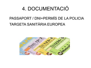 4. DOCUMENTACIÓ
PASSAPORT / DNI+PERMÍS DE LA POLICIA
TARGETA SANITÀRIA EUROPEA
 
