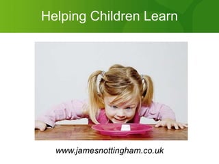 Helping Children Learn www.jamesnottingham.co.uk 