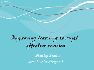Improving learning through
effective revision
Ashley Tomlin
Jon Curtis-Brignell
 