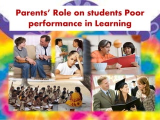Parents’ Role on students Poor
performance in Learning
 