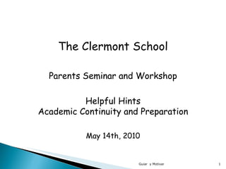Guiar  y Motivar The Clermont School Parents Seminar and Workshop Helpful Hints Academic Continuity and Preparation May 14th, 2010 