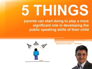 5 THINGSparents can start doing to play a more
significant role in developing the
public speaking skills of their child
 
