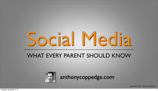 Social Media
                          WHAT EVERY PARENT SHOULD KNOW


                                   anthonycoppedge.com
                                                         Copyright © 2012 - Anthony Coppedge

Tuesday, December 4, 12                                                                        1
 