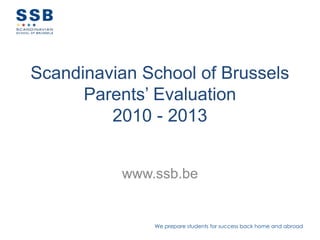 We prepare students for success back home and abroad
Scandinavian School of Brussels
Parents’ Evaluation
2010 - 2013
www.ssb.be
 