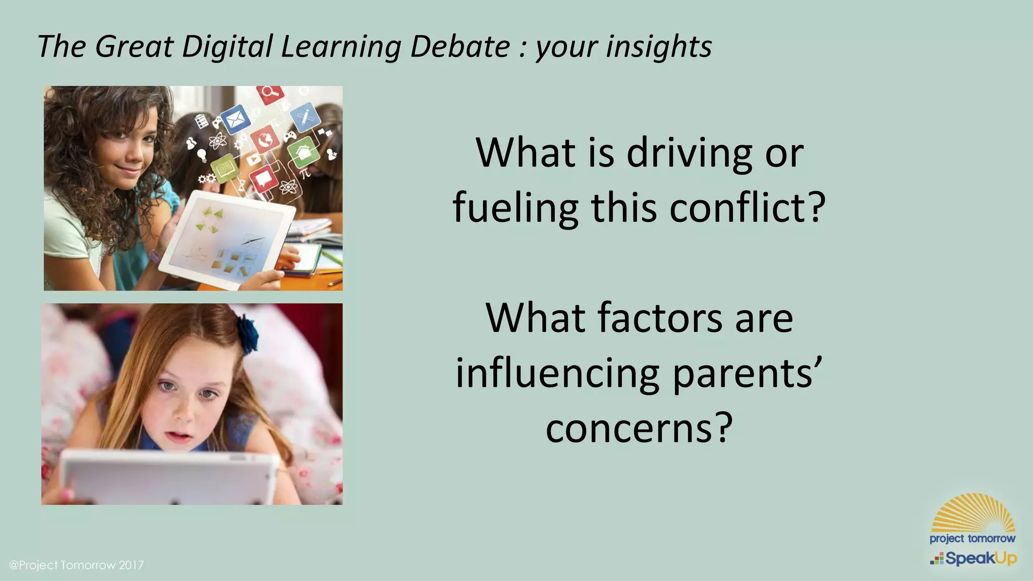 @Project Tomorrow 2017
The Great Digital Learning Debate : your insights
What is driving or
fueling this conflict?
What factors are
influencing parents’
concerns?
 