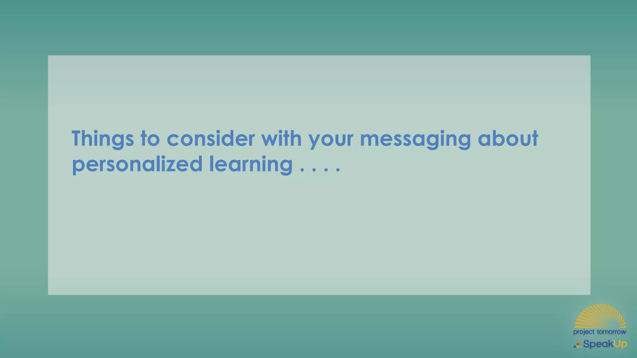 Things to consider with your messaging about
personalized learning . . . .
 