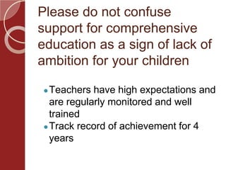 Please do not confuse
support for comprehensive
education as a sign of lack of
ambition for your children
●Teachers have high expectations and
are regularly monitored and well
trained
●Track record of achievement for 4
years
 