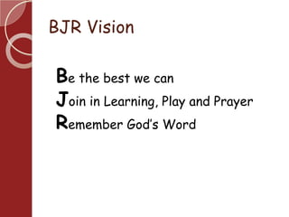 BJR Vision
Be the best we can
Join in Learning, Play and Prayer
Remember God’s Word
 