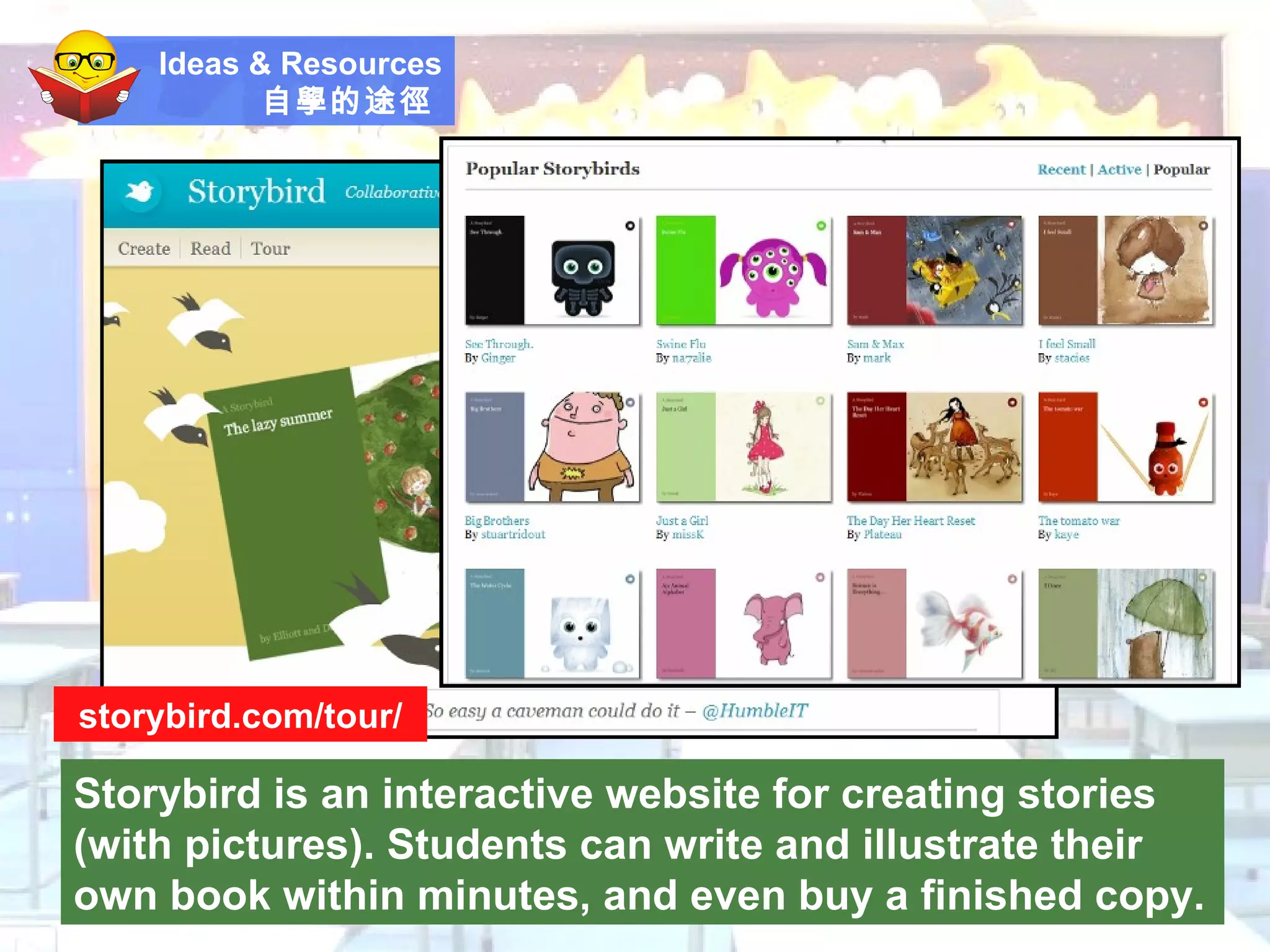 Ideas & Resources 自學的途徑   Storybird is an interactive website for creating stories (with pictures). Students can write and illustrate their own book within minutes, and even buy a finished copy. storybird.com/tour/ 