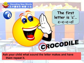 Decoding New Words 生字讀音的”解碼”方法 Ask your child what sound the letter makes and have them repeat it. The first letter is ‘c’… c-c-c-c! CROCODILE 