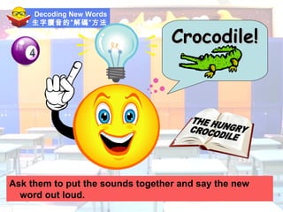 Decoding New Words 生字讀音的”解碼”方法 Ask them to put the sounds together and say the new word out loud. Crocodile! THE HUNGRY CROCODILE 