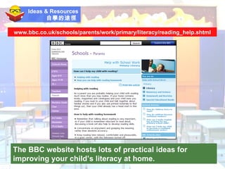 Ideas & Resources 自學的途徑   The BBC website hosts lots of practical ideas for improving your child’s literacy at home. www.bbc.co.uk/schools/parents/work/primary/literacy/reading_help.shtml 