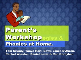 Reading Strategies & Phonics at Home. Parent’s Workshop Tom Grundy,  Tanya Hart, Dawn Jones-D'Abreu, Rachel Winston, Daniel Levia & Ron Kordyban 