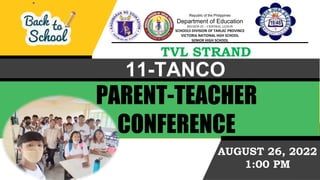 TVL STRAND
11-TANCO
AUGUST 26, 2022
1:00 PM
Republic of the Philippines
Department of Education
REGION III – CENTRAL LUZON
SCHOOLS DIVISION OF TARLAC PROVINCE
VICTORIA NATIONAL HGH SCHOOL
SENIOR HIGH SCHOOL
PARENT-TEACHER
CONFERENCE
 