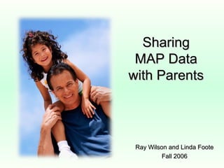 Sharing
 MAP Data
with Parents




 Ray Wilson and Linda Foote
          Fall 2006
 