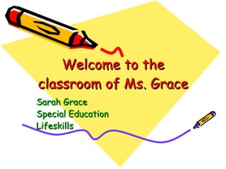 Welcome to the classroom of Ms. Grace Sarah Grace  Special Education Lifeskills 