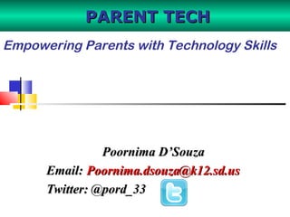 Poornima D’SouzaPoornima D’Souza
Email:Email: Poornima.dsouza@k12.sd.usPoornima.dsouza@k12.sd.us
Twitter: @pord_33Twitter: @pord_33
PARENT TECHPARENT TECH
Empowering Parents with Technology Skills
 