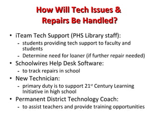 How Will Student Issues & Discipline Be Handled con’t? Signed Agreement for Use of Laptop to go Home Laptops will be called in for periodic checks & service Consequences for Misuse: INFORMAL WARNINGS/ VERBAL WARNINGS OFFICIAL WARNING: DETENTION SUSPENSION EXPULSION PAYMENT FOR DAMAGES LOSS OF AT-HOME PRIVILEGES CRIMINAL  PROSECUTION 