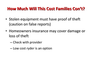 How Much Will This Cost Families? NOTHING for responsible use and care of laptop, charger, and protective carrying case Lost equipment=full replacement cost Malicious, negligent, and willful damage to machines=full repair or replacement cost Student subject to Acceptable Use Policy 