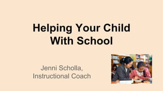 Helping Your Child
With School
Jenni Scholla,
Instructional Coach
 
