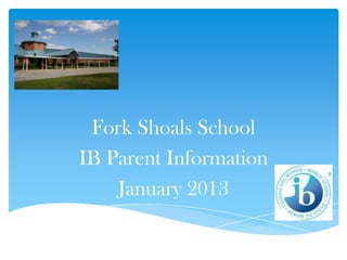 Fork Shoals School
IB Parent Information
    January 2013
 