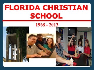 FLORIDA CHRISTIAN
SCHOOL
1968 - 2013
 