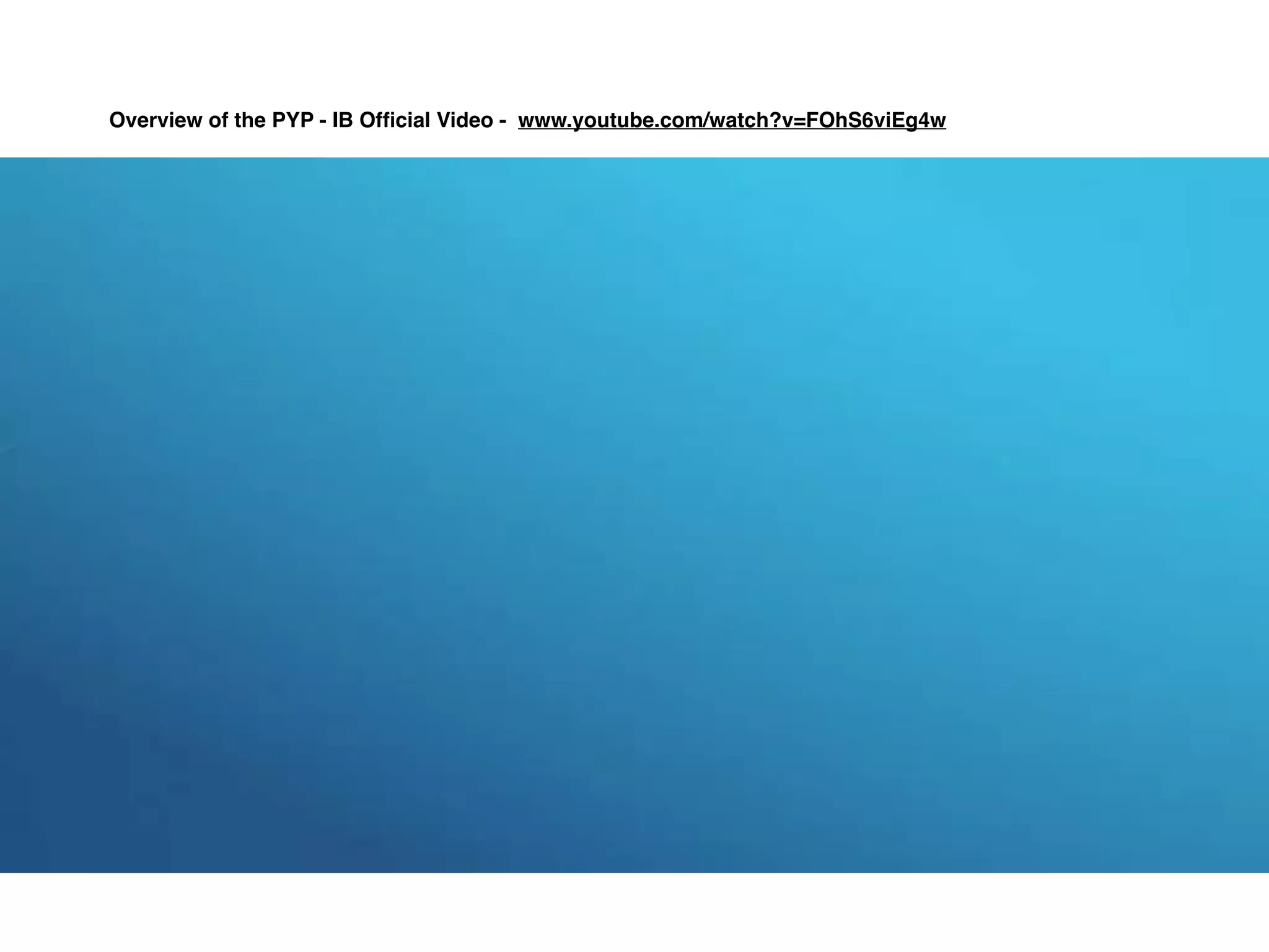 Overview of the PYP - IB Ofﬁcial Video - www.youtube.com/watch?v=FOhS6viEg4w
 