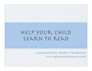 help your child
 learn to read

    a presentation by Mathew Needleman
            www.opencourtresources.com
 