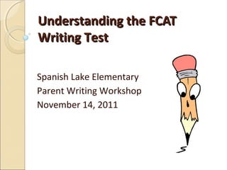 Understanding the FCAT
Writing Test

Spanish Lake Elementary
Parent Writing Workshop
November 14, 2011
 