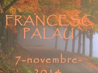 FRANCESC 
PALAU 
7-novembre- 
2014 
 