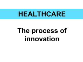 HEALTHCARE

The process of
  innovation
 