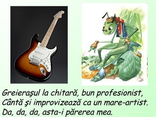 Greieraşul la chitară, bun profesionist , Cântă şi improvizează ca un mare-artist. Da, da, da, asta-i părerea mea. 