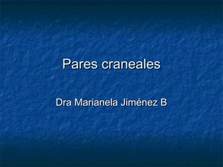 Pares cranealesPares craneales
Dra Marianela Jiménez BDra Marianela Jiménez B
 