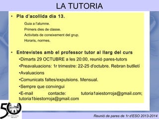 • ACOLLIDA: PRESENTACIÓ CENTRE, PRESENTACIÓ COMPANYS, PRESENTACIÓ PROFESSORS,
NORMES FUNCIONAMENT,...
• TÈCNIQUES ESTUDI:
• TREBALL DELS VALORS:
COM?
• TREBALL DE L'AUTOESTIMA I L'ACCEPTACIÓ
• INFORMACIÓ I PREVENCIÓ DE CONDUCTES DE RISC:
• ORIENTACIÓ 2N ESO
PLA D'ACCIÓ
TUTORIAL
● ORGANITZACIÓ DEL TEMPS
● SUBRATLLAT I ESQUEMES
● NORMES DE PRESENTACIÓ
● CONCENTRACIÓ
● HÀBITS DE TREBALL*
● PREPARACIÓ EXÀMENS I QUÈ
ESPEREM DELS EXÀMENS
SOLIDARITAT, ALTRUÏSME, ESFORÇ, EMPATIA, TOLERÀNCIA I RESPECTE.
A partir de pel.lícules: 1 per TRIME
● Cadena de favores
● Me llaman Radio
● Slumdog millionaire
● Treball amb animals:
Caballs
Gossos
A part dels valors que es poden treballar a partir de les pel.lícules, es
treballaran aspectes com: Aprendre a conversar, escoltar, respectar el
torn de paraula,...
INTERNET SEGURA EDUCACIÓ VIAL SALUT I HIGIENE
 