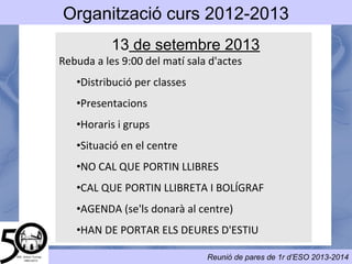15 de setembre
2014
Rebuda a les 8:30 del matí sala d'actes
● Distribució per classes
● Presentacions
● Horaris i grups
● Situació en el centre
● No cal que portin
llibres
● Cal que portin bolígraf
● AGENDA (se'ls donarà
al centre)
● Els alumnes amb
matèries suspeses han
de portar els deures
d'estiu
 