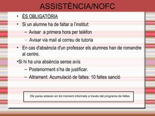 NOFC RETARDS 
A primera hora del matí- FUNCIONAMENT 
Entre classes, després del pati i a primera hora de la tarda. 
FUNCIONAMENT 
REPERCUSSIONS 
Reducció de la Nota 
• Pèrdua de l’hora de classe 
• Acumulació 5 retards equivalent a 1 expulsió 
ÚS DE LES TIC 
El mal ús del telèfons mòbils està prohibit al centre en l'horari lectiu 
 