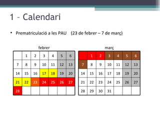 1 – Calendari Prematriculació a les PAU  (23 de febrer – 7 de març) març 1 2 3 4 5 6 7 8 9 10 11 12 13 14 15 16 17 18 19 20 21 22 23 24 25 26 27 28 29 30 31 febrer 1 2 3 4 5 6 7 8 9 10 11 12 13 14 15 16 17 18 19 20 21 22 23 24 25 26 27 28 