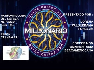 MORFOFISIOLOGIA
DEL SISTEMA
NERVIOSO
CENTRAL
PARES
CRANEALES
PRESENTADO POR :
LORENA
VALDERRAMA
FONSECA
CORPORAIÓN
UNIVERSITARIA
IBEROAMEROCANA
 