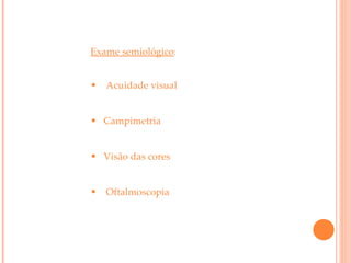 Exame semiológico : Acuidade visual Campimetria   Visão das cores Oftalmoscopia 