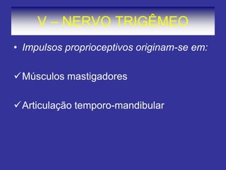 V – NERVO TRIGÊMEO 
•Impulsos proprioceptivos originam-se em: 
Músculos mastigadores 
Articulação temporo-mandibular  