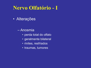 •Alterações 
–Anosmia 
•perda total do olfato 
•geralmente bilateral 
•rinites, resfriados 
•traumas, tumores 
Nervo Olfatório - I  
