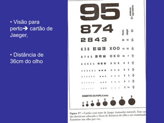 • Visão para perto cartão de Jaeger, 
• Distância de 36cm do olho  
