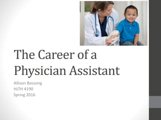 The Career of a
Physician Assistant
Allison Bossong
HLTH 4190
Spring 2016
 