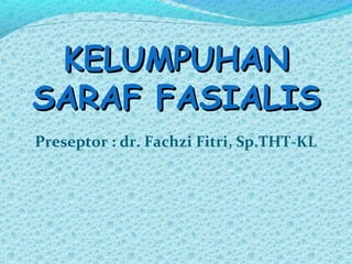 KELUMPUHANKELUMPUHAN
SARAF FASIALISSARAF FASIALIS
Preseptor : dr. Fachzi Fitri, Sp.THT-KL
 